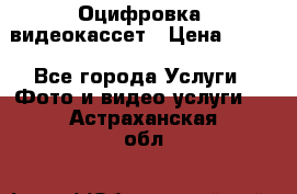 Оцифровка  видеокассет › Цена ­ 100 - Все города Услуги » Фото и видео услуги   . Астраханская обл.